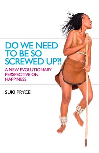 Do We Need To Be So Screwed Up?!: A New Evolutionary Perspective on Happiness
