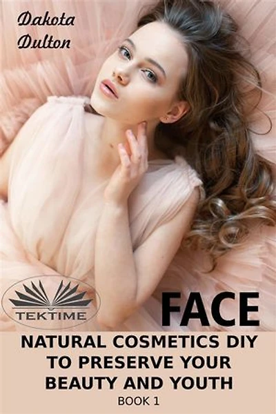 Face Natural Cosmetics Diy To Preserve Your Beauty And Youth: Book 1