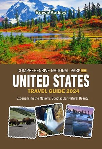 COMPREHENSIVE NATIONAL PARK OF THE UNITED STATES TRAVEL GUIDE 2024: Experiencing the Nation's Spectacular Natural Beauty