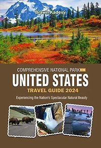 COMPREHENSIVE NATIONAL PARK OF THE UNITED STATES TRAVEL GUIDE 2024: Experiencing the Nation's Spectacular Natural Beauty