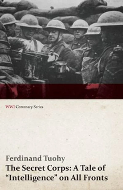 The Secret Corps: A Tale of Intelligence on All Fronts (WWI Centenary Series)