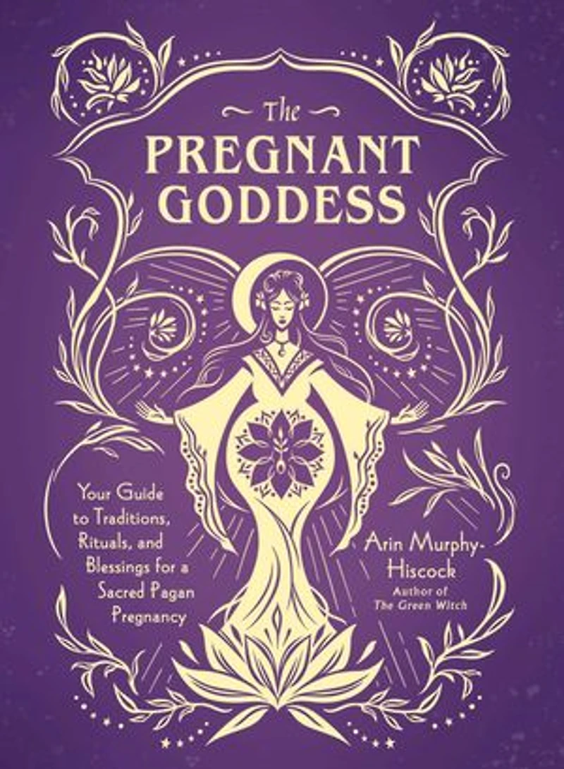 The Pregnant Goddess: Your Guide to Traditions, Rituals, and Blessings for a Sacred Pagan Pregnancy