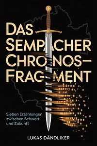 Das Sempacher Chronos-Fragment: Sieben Erzählungen zwischen Schwert und Zukunft