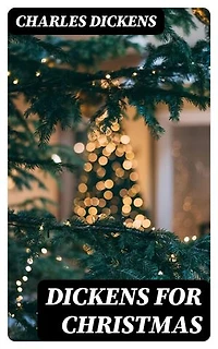 Dickens for Christmas: Enriched edition. Victorian Christmas tales of redemption and social conscience - from ghostly reckonings to the warmth of charity and community