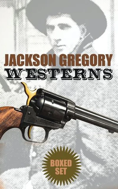Jackson Gregory Westerns - Boxed Set: Action-Packed Tales of Notorious Outlaws, Cowboys & Renegades