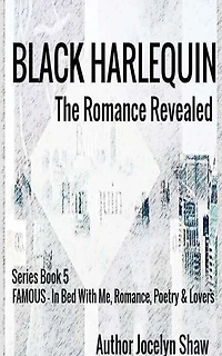 Black Harlequin The Romance Revealed: FAMOUS In Bed With Me, Romance, Poetry and Lovers