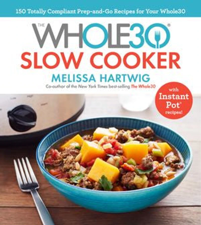 The Whole30 Slow Cooker: 150 Totally Compliant Prep-and-go Recipes For Your With Instant Pot Recipes: A Cookbook