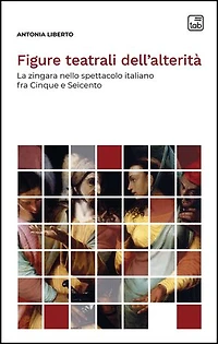 Figure teatrali dell’alterità: La zingara nello spettacolo italiano fra Cinque e Seicento