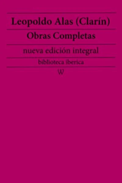 Leopoldo Alas (Clarín): Obras completas (nueva edición integral): precedido de la biografia del autor