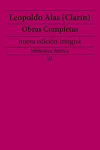 Leopoldo Alas (Clarín): Obras completas (nueva edición integral): precedido de la biografia del autor
