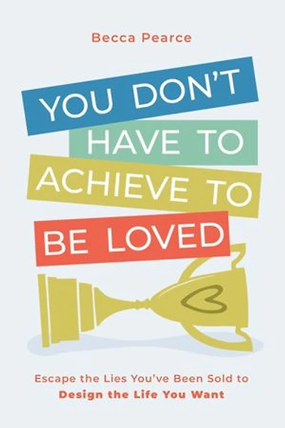 You Don't Have to Achieve to Be Loved: Escape the Lies You've Been Sold to Design the Life You Want