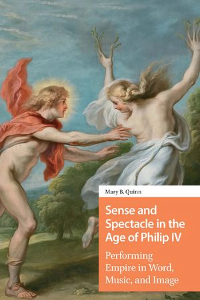 Sense and Spectacle the Age of Philip IV: Performing Empire Word, Music, Image