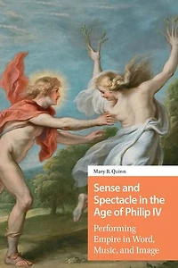 Sense and Spectacle the Age of Philip IV: Performing Empire Word, Music, Image