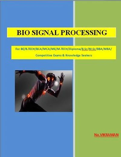 BIO SIGNAL PROCESSING: For BE/B.TECH/BCA/MCA/ M.TECH/Diploma/B.Sc/M.Sc/MA/ BA/Competitive Exams & Knowledge Seekers