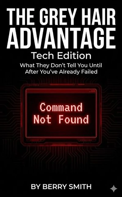 The Grey Hair Advantage: Tech Edition "What They Don't Tell You Until After You've Already Failed": The Grey Hair Advantage, #2