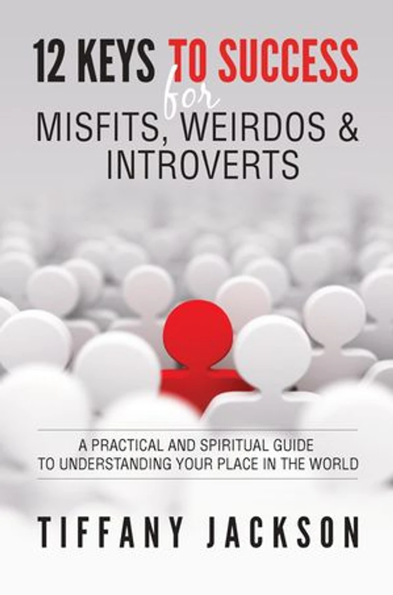 12 Keys to Success for Misfits, Weirdos & Introverts: A Practical and Spiritual Guide Understanding Your Place the World