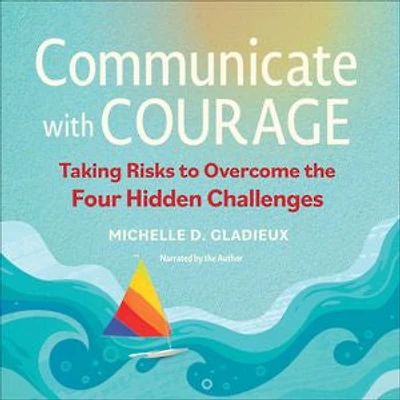 Communicate with Courage: Taking Risks to Overcome the Four Hidden Challenges