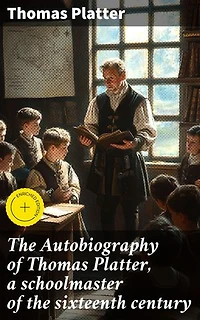 The Autobiography of Thomas Platter, a schoolmaster of the sixteenth century: Enriched edition. A Schoolmaster's Renaissance Journey: Insights from Thomas Platter's Autobiography