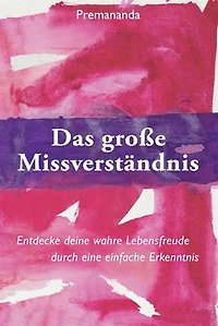 Das Große Missverständnis: Entdecke deine wahre Lebensfreude durch eine einfache Erkenntnis