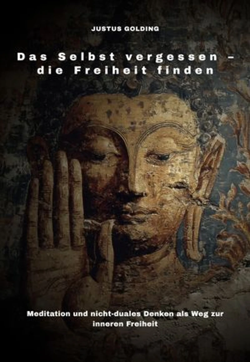 Das Selbst vergessen – die Freiheit finden: Meditation und nicht-duales Denken als Weg zur inneren Freiheit