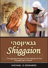 Shiggaion: ...The Aggressive Prayers Of The Psalmist And The Prophetic Use Of Psalms