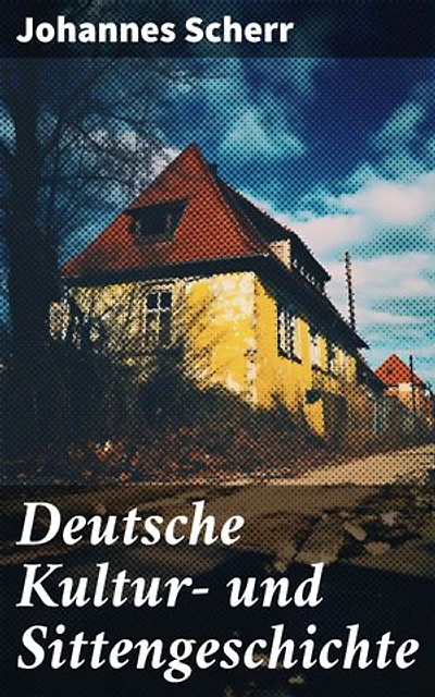 Deutsche Kultur- und Sittengeschichte: Einblicke in die deutsche Kultur und Sitten: Historische Entwicklungen und literarische Traditionen