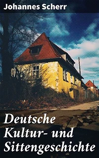 Deutsche Kultur- und Sittengeschichte: Einblicke in die deutsche Kultur und Sitten: Historische Entwicklungen und literarische Traditionen