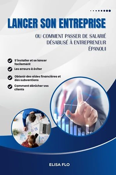 Lancer son entreprise: ou comment passer de salarié désabusé à entrepreneur épanoui