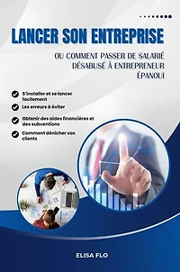 Lancer son entreprise: ou comment passer de salarié désabusé à entrepreneur épanoui