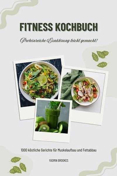 Fitness Kochbuch: 1000 köstliche Gerichte für Muskelaufbau und Fettabbau – Proteinreiche Ernährung leicht gemacht! (Gesunde Fitnessküche)