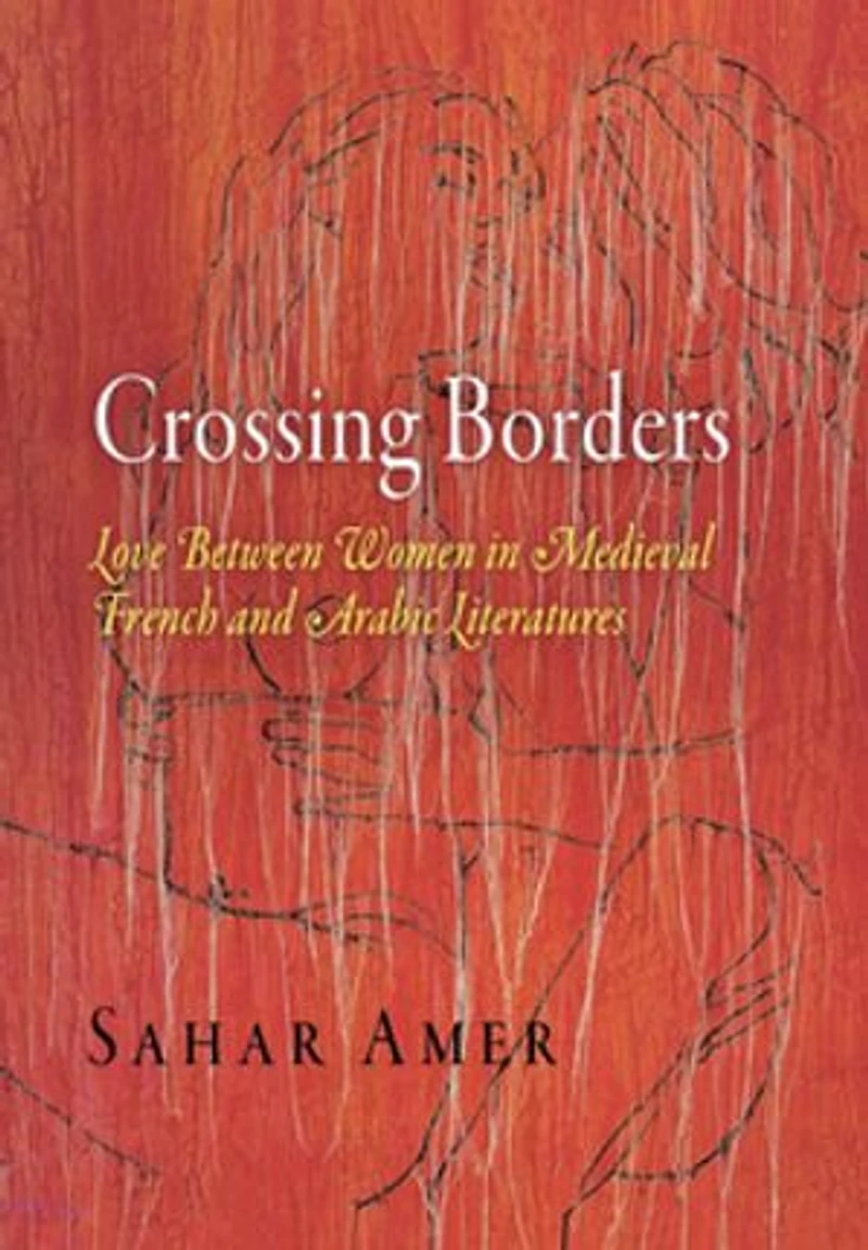 Crossing Borders: Love Between Women Medieval French And Arabic Literatures