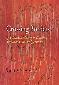 Crossing Borders: Love Between Women Medieval French And Arabic Literatures
