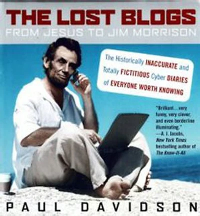 The Lost Blogs: From Jesus to Jim Morrison--The Historically Inaccurate and Totally Fictitious Cyber Diaries of Everyone Worth Knowing