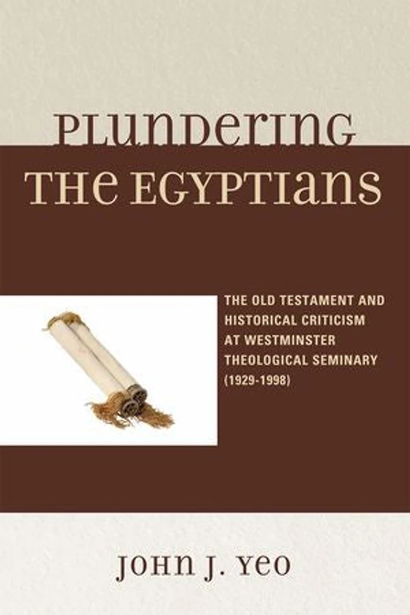 Plundering The Egyptians: Old Testament and Historical Criticism at Westminster Theological Seminary (1929-1998)