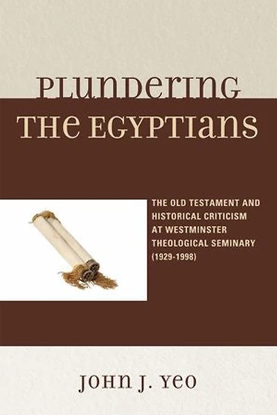 Plundering The Egyptians: Old Testament and Historical Criticism at Westminster Theological Seminary (1929-1998)