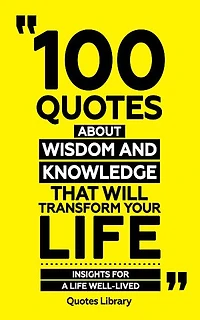 100 Quotes About Wisdom And Knowledge (Revised)