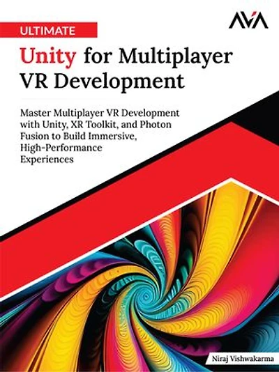 Ultimate Unity for Multiplayer VR Development: Master Multiplayer VR Development with Unity, XR Toolkit, and Photon Fusion to Build Immersive, High-Performance Experiences (English Edition)