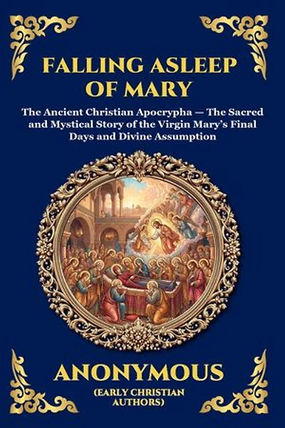 Falling Asleep of Mary: The Ancient Christian Apocrypha - The Sacred and Mystical Story of the Virgin Mary's Final Days and Divine Assumption