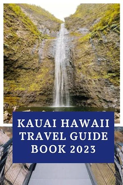 Kauai Hawaii travel guide book 2023: uncover Hidden Gems and must- see Attractions