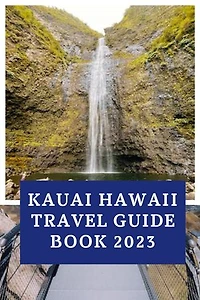 Kauai Hawaii travel guide book 2023: uncover Hidden Gems and must- see Attractions