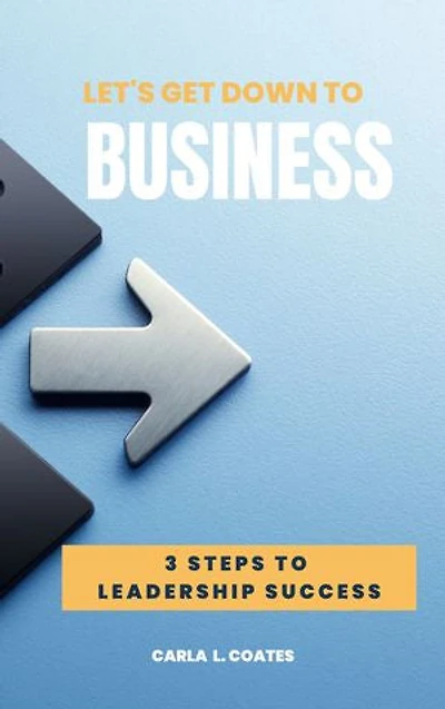 Let's Get Down To Business: 3 Steps to Leadership Success