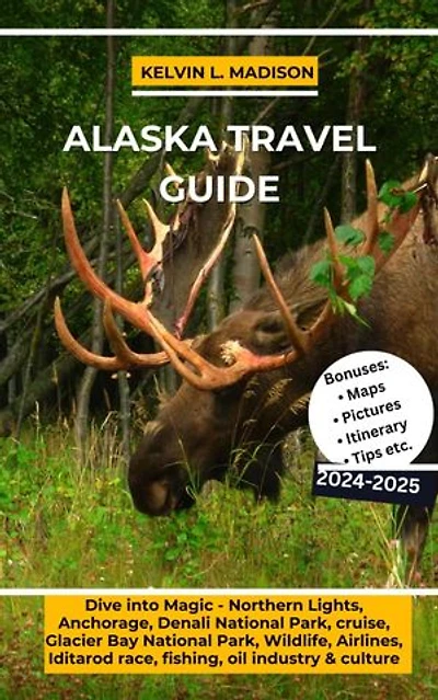 ALASKA TRAVEL GUIDE 2024-2025: Dive into Magic - Northern Lights, Anchorage, Denali National Park, cruise, Glacier Bay National Park, Wildlife, Airlines, Iditarod race, fishing, oil industry & culture