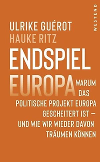 Endspiel Europa: Warum das politische Projekt Europa gescheitert ist - und wie wir wieder davon träumen können