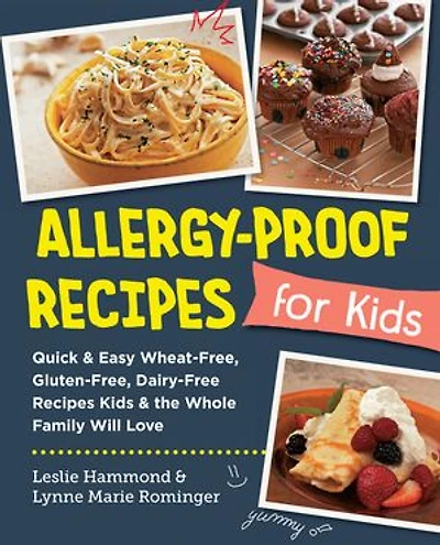 Allergy-Proof Recipes for Kids: Quick and Easy Wheat-Free, Gluten-Free, Dairy-Free Kids the Whole Family will Love