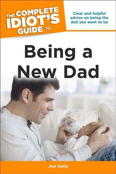 the Complete Idiot's Guide to Being a New Dad: Clear and Helpful Advice on Dad You Want Be