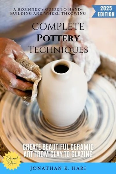 Complete Pottery Techniques:: A Beginner's Guide to Hand-Building and Wheel Throwing (Create Beautiful Ceramic Art from Clay to Glazing)