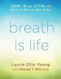 Breath Is Life: TAKING and LETTING GO: How to Live Well, Love BE Well