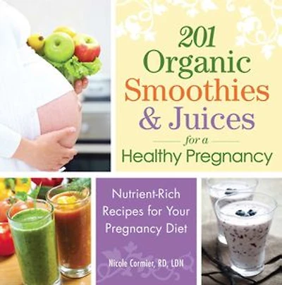 201 Organic Smoothies And Juices For A Healthy Pregnancy: Nutrient-rich Recipes Your Pregnancy Diet
