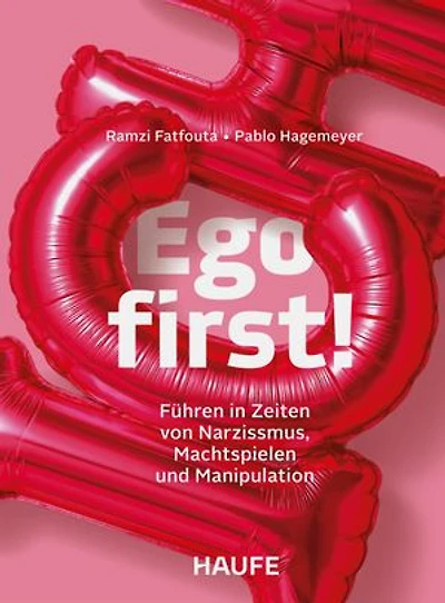 Ego first!: Führen in Zeiten von Narzissmus, Machtspielen und Manipulation. Narzissmus erkennen und verstehen – die eigene Führungskompetenz und Resilienz stärken