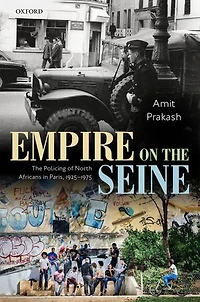 Empire On The Seine: Policing Of North Africans Paris, 1925-1975